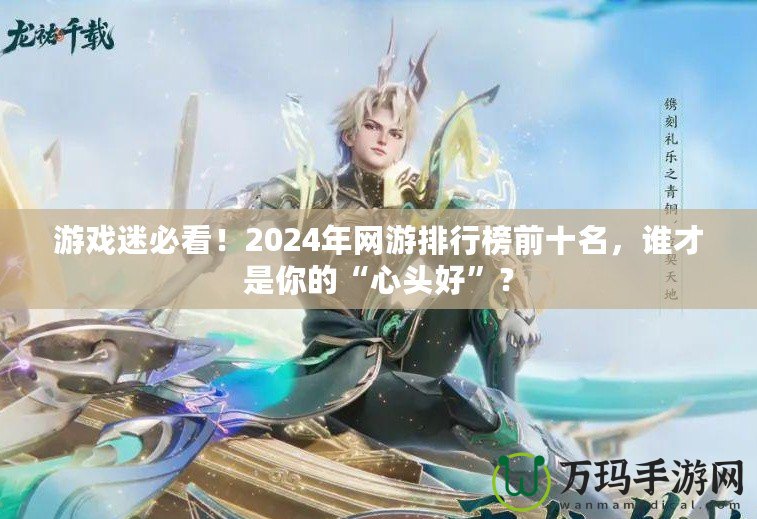 游戲迷必看！2024年網(wǎng)游排行榜前十名，誰才是你的“心頭好”？