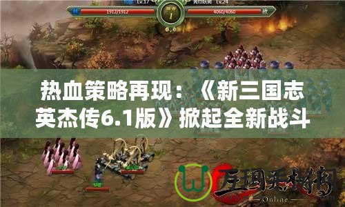 熱血策略再現(xiàn)：《新三國志英杰傳6.1版》掀起全新戰(zhàn)斗浪潮！