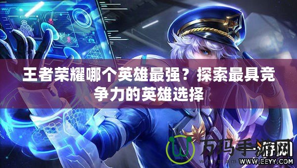 王者榮耀哪個英雄最強(qiáng)？探索最具競爭力的英雄選擇
