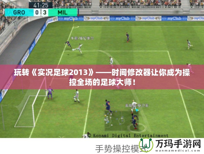 玩轉(zhuǎn)《實況足球2013》——時間修改器讓你成為操控全場的足球大師！