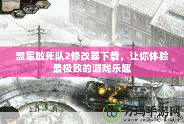 盟軍敢死隊2修改器下載，讓你體驗最極致的游戲樂趣