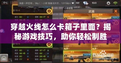 穿越火線怎么卡箱子里面？揭秘游戲技巧，助你輕松制勝！