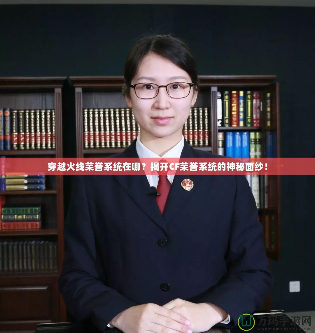 穿越火線榮譽系統(tǒng)在哪？揭開CF榮譽系統(tǒng)的神秘面紗！
