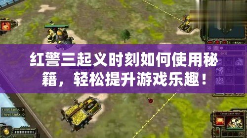 紅警三起義時刻如何使用秘籍，輕松提升游戲樂趣！