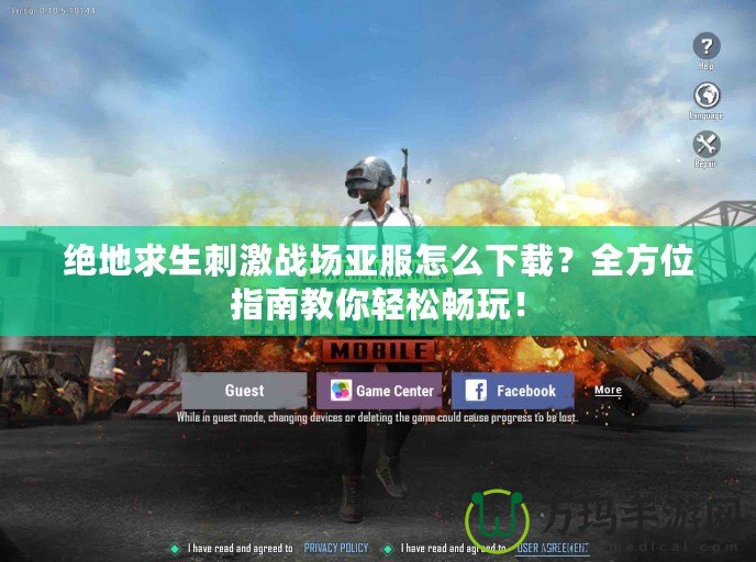 絕地求生刺激戰(zhàn)場亞服怎么下載？全方位指南教你輕松暢玩！
