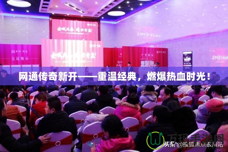 網(wǎng)通傳奇新開——重溫經(jīng)典，燃爆熱血時光！