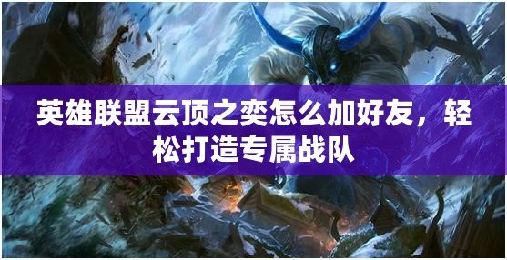 英雄聯(lián)盟云頂之奕怎么加好友，輕松打造專屬戰(zhàn)隊(duì)