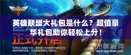 英雄聯(lián)盟大禮包是什么？超值豪華禮包助你輕松上分！