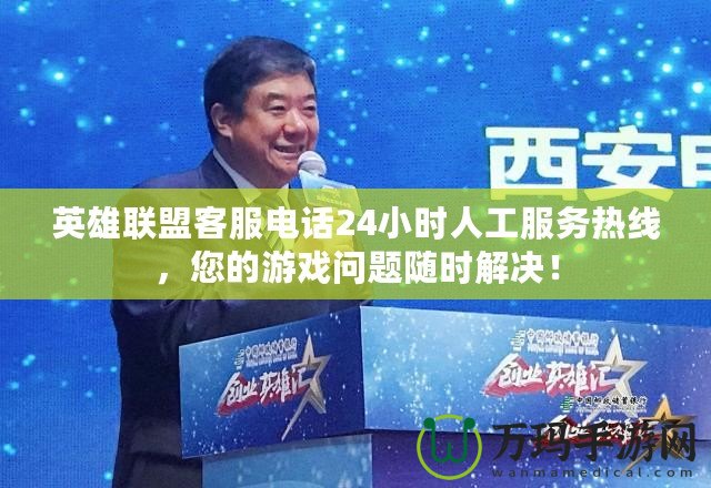 英雄聯(lián)盟客服電話24小時人工服務熱線，您的游戲問題隨時解決！