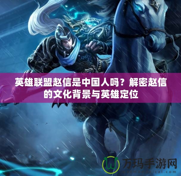 英雄聯盟趙信是中國人嗎？解密趙信的文化背景與英雄定位