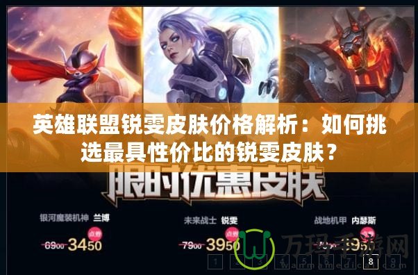 英雄聯(lián)盟銳雯皮膚價(jià)格解析：如何挑選最具性?xún)r(jià)比的銳雯皮膚？