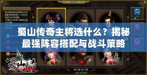 蜀山傳奇主將選什么？揭秘最強陣容搭配與戰(zhàn)斗策略