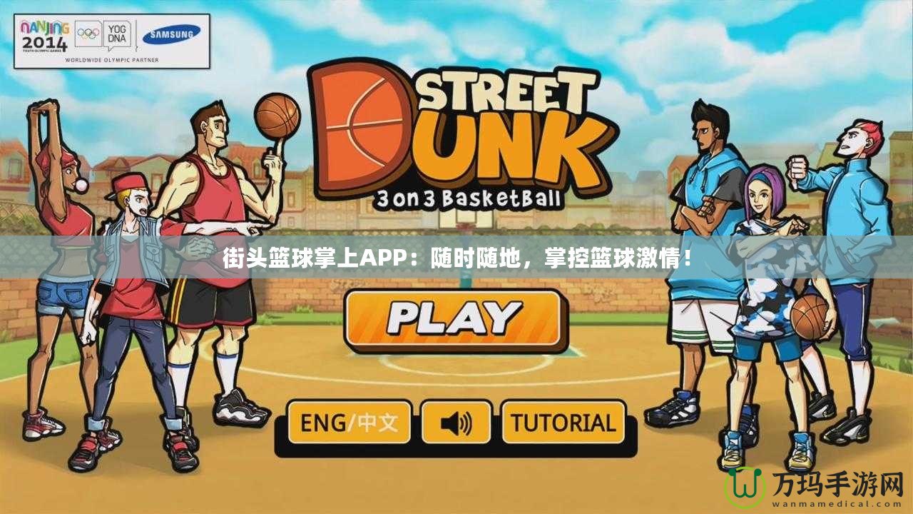 街頭籃球掌上APP：隨時(shí)隨地，掌控籃球激情！