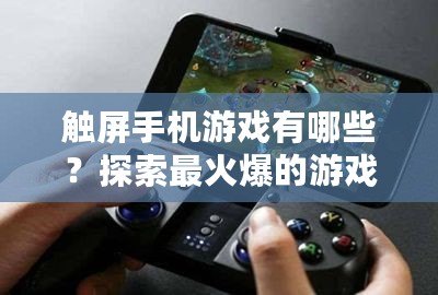 觸屏手機游戲有哪些？探索最火爆的游戲世界！