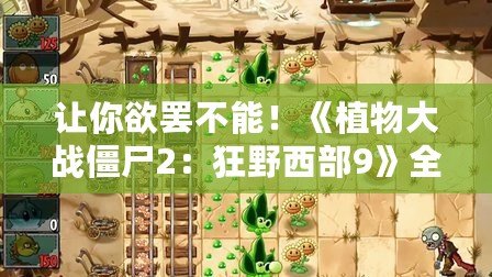 讓你欲罷不能！《植物大戰(zhàn)僵尸2：狂野西部9》全攻略，輕松戰(zhàn)勝僵尸大軍！