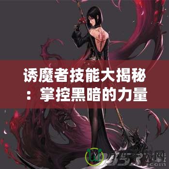 誘魔者技能大揭秘：掌控黑暗的力量，帶你走向巔峰！