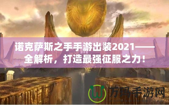 諾克薩斯之手手游出裝2021——全解析，打造最強征服之力！