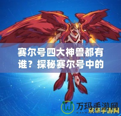 賽爾號(hào)四大神獸都有誰？探秘賽爾號(hào)中的神秘存在！