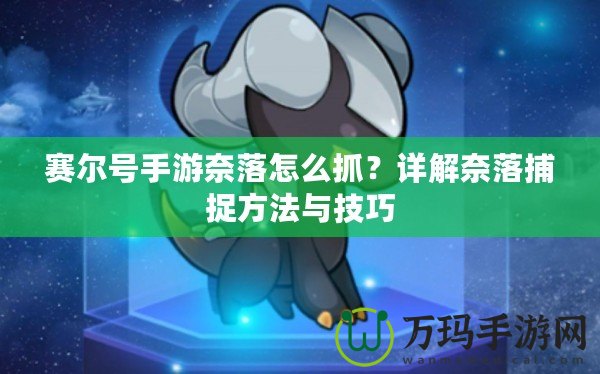 賽爾號(hào)手游奈落怎么抓？詳解奈落捕捉方法與技巧