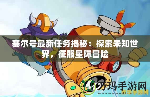 賽爾號最新任務揭秘：探索未知世界，征服星際冒險