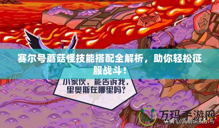 賽爾號蘑菇怪技能搭配全解析，助你輕松征服戰(zhàn)斗！