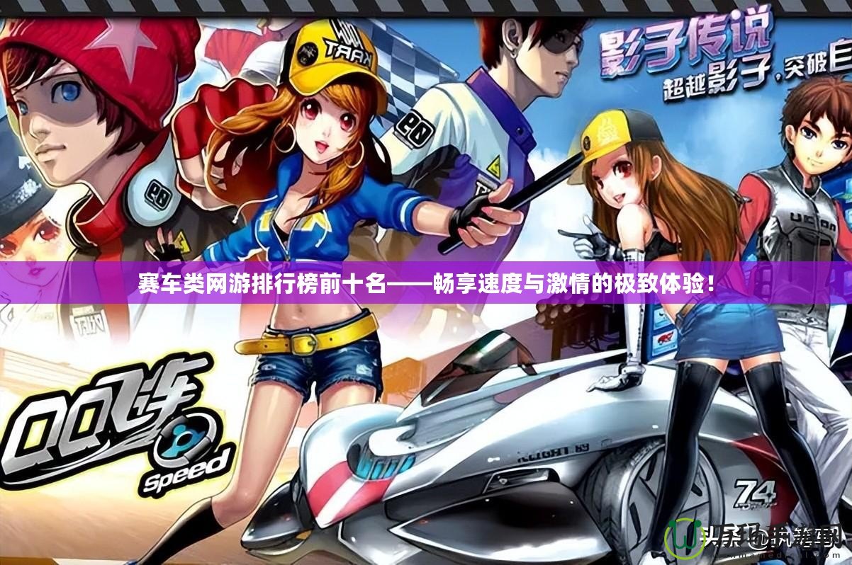 賽車類網(wǎng)游排行榜前十名——暢享速度與激情的極致體驗！