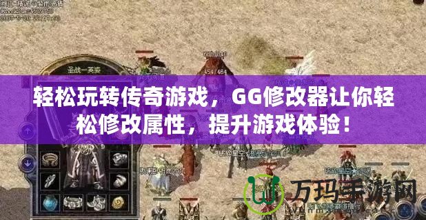 輕松玩轉(zhuǎn)傳奇游戲，GG修改器讓你輕松修改屬性，提升游戲體驗(yàn)！