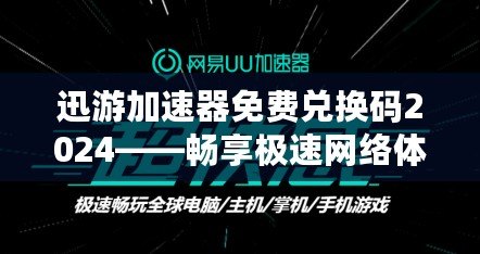 迅游加速器免費(fèi)兌換碼2024——暢享極速網(wǎng)絡(luò)體驗(yàn)，輕松領(lǐng)取免費(fèi)加速服務(wù)！