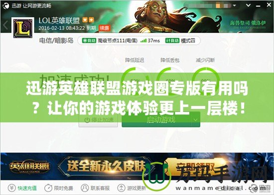 迅游英雄聯(lián)盟游戲圈專版有用嗎？讓你的游戲體驗更上一層樓！