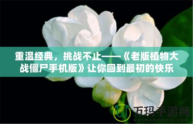 重溫經(jīng)典，挑戰(zhàn)不止——《老版植物大戰(zhàn)僵尸手機(jī)版》讓你回到最初的快樂(lè)