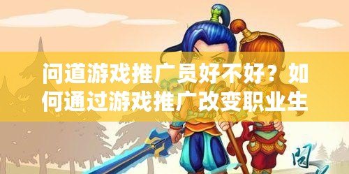 問道游戲推廣員好不好？如何通過游戲推廣改變職業(yè)生涯