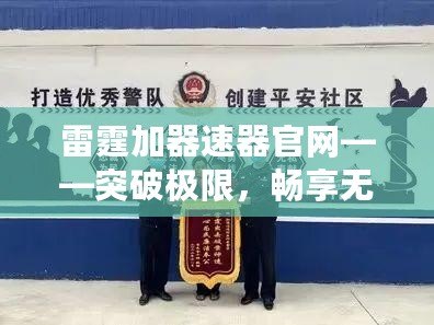 雷霆加器速器官網(wǎng)——突破極限，暢享無止境的網(wǎng)絡(luò)體驗(yàn)！