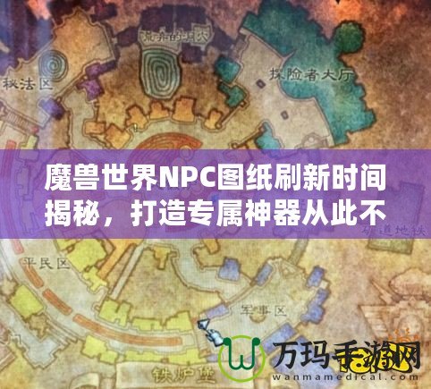 魔獸世界NPC圖紙刷新時(shí)間揭秘，打造專屬神器從此不再迷茫！