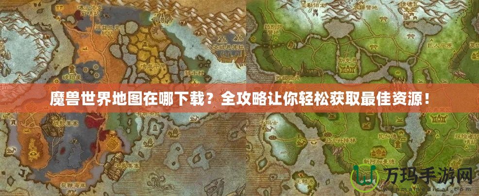 魔獸世界地圖在哪下載？全攻略讓你輕松獲取最佳資源！