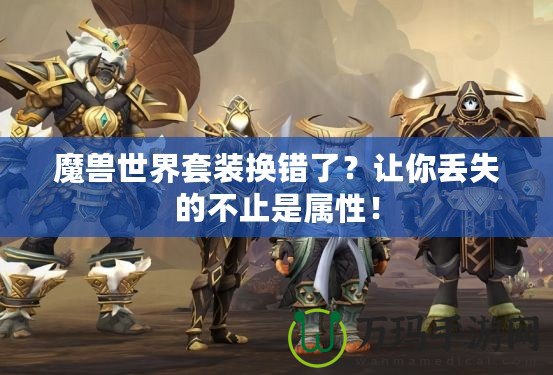 魔獸世界套裝換錯了？讓你丟失的不止是屬性！