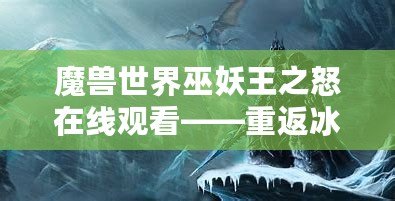 魔獸世界巫妖王之怒在線觀看——重返冰冠堡壘，體驗(yàn)最震撼的巫妖王篇章！