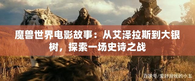 魔獸世界電影故事：從艾澤拉斯到大銀樹，探索一場(chǎng)史詩(shī)之戰(zhàn)