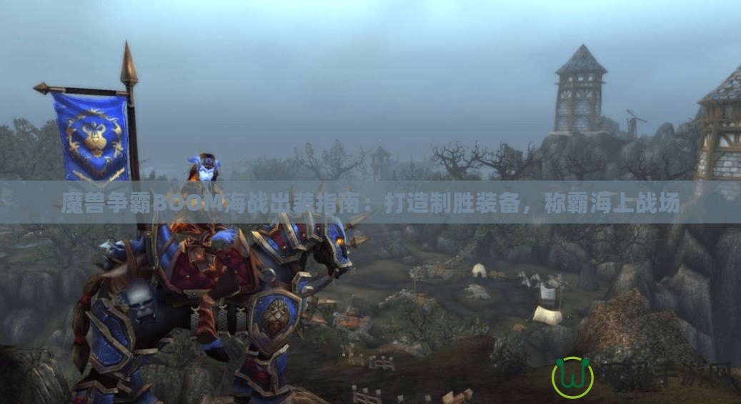 魔獸爭(zhēng)霸BOOM海戰(zhàn)出裝指南：打造制勝裝備，稱霸海上戰(zhàn)場(chǎng)