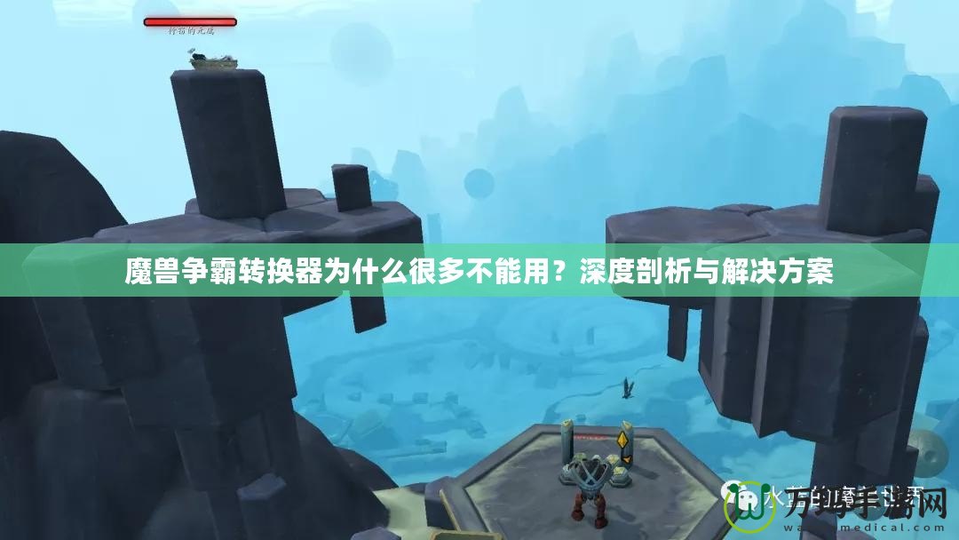 魔獸爭霸轉(zhuǎn)換器為什么很多不能用？深度剖析與解決方案