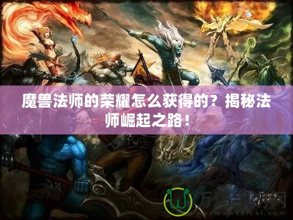 魔獸法師的榮耀怎么獲得的？揭秘法師崛起之路！
