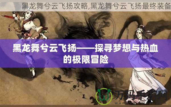 黑龍舞兮云飛揚(yáng)——探尋夢(mèng)想與熱血的極限冒險(xiǎn)