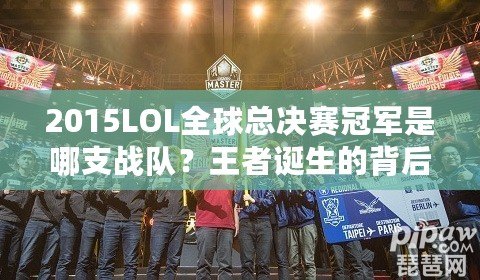 2015LOL全球總決賽冠軍是哪支戰(zhàn)隊？王者誕生的背后故事