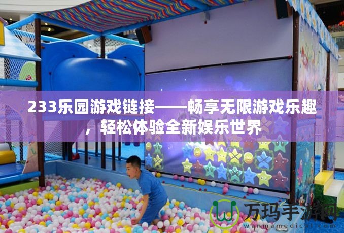 233樂(lè)園游戲鏈接——暢享無(wú)限游戲樂(lè)趣，輕松體驗(yàn)全新娛樂(lè)世界