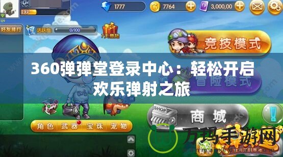 360彈彈堂登錄中心：輕松開啟歡樂彈射之旅