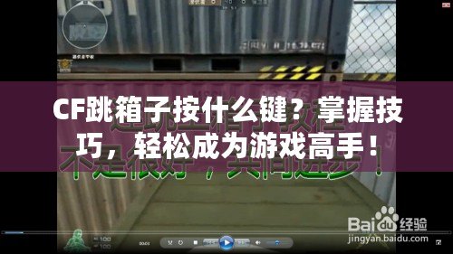 CF跳箱子按什么鍵？掌握技巧，輕松成為游戲高手！