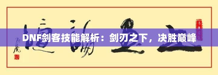 DNF劍客技能解析：劍刃之下，決勝巔峰