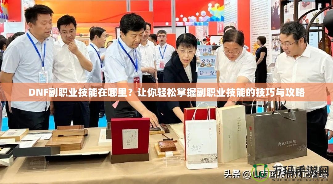 DNF副職業(yè)技能在哪里？讓你輕松掌握副職業(yè)技能的技巧與攻略