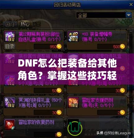 DNF怎么把裝備給其他角色？掌握這些技巧輕松轉(zhuǎn)移裝備！