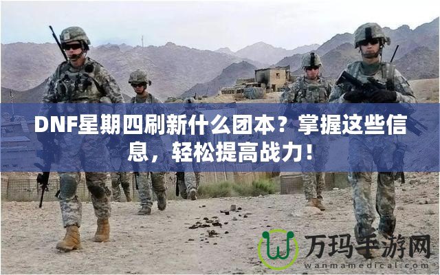 DNF星期四刷新什么團本？掌握這些信息，輕松提高戰(zhàn)力！
