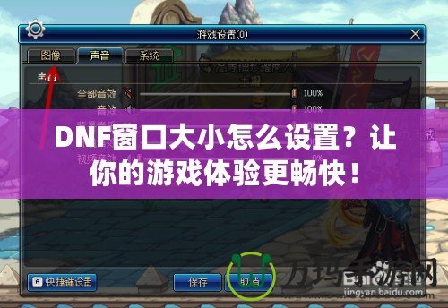 DNF窗口大小怎么設(shè)置？讓你的游戲體驗(yàn)更暢快！